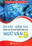ÔN TẬP KIỂM TRA NÂNG CAO VÀ PHÁT TRIỂN NĂNG LỰC NGỮ VĂN LỚP 9 - TẬP 1 (Dùng chung cho các bộ SGK hiện hành)